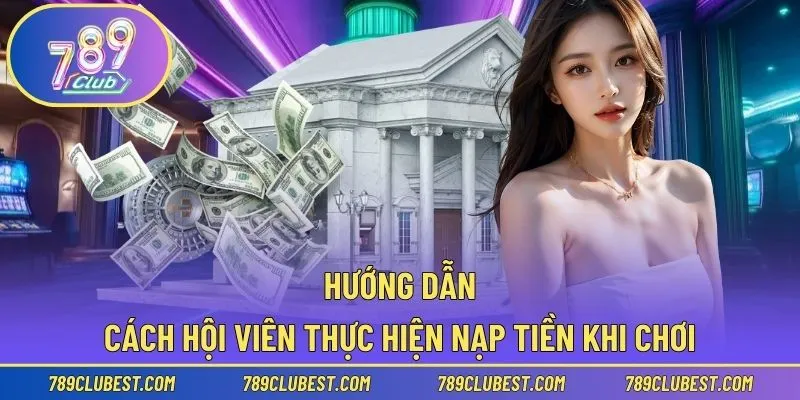 Hướng dẫn cách hội viên thực hiện nạp tiền khi chơi