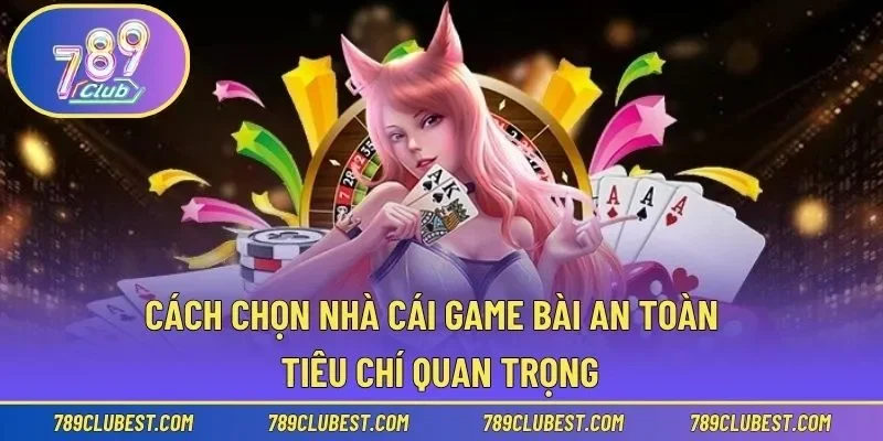 Cách chọn nhà cái game bài an toàn