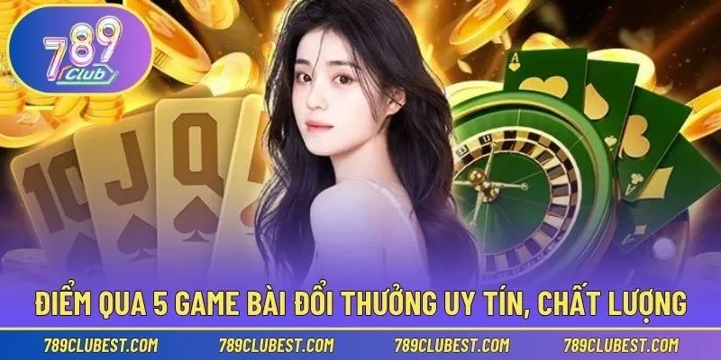 Tổng hợp 5 lựa chọn trải nghiệm game bài đổi thưởng uy tín