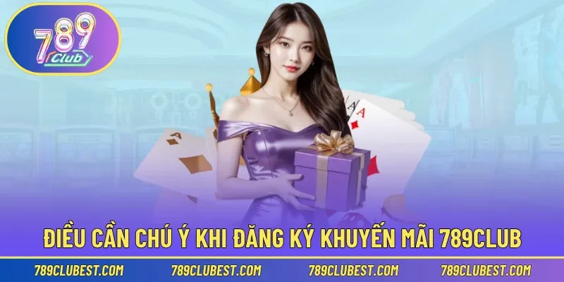 Điều cần chú ý khi đăng ký khuyến mãi 789club