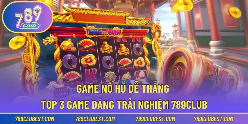 Game Nổ Hũ Dễ Thắng | Top 3 Game Đáng Trải Nghiệm 789Club