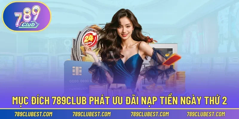 Mục đích 789club phát ưu đãi nạp tiền ngày thứ 2