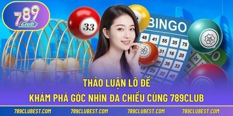 Thảo Luận Lô Đề – Khám Phá Góc Nhìn Đa Chiều Cùng 789club